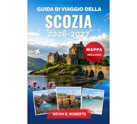 Guida di viaggio della Scozia 2026-2027: Esplora Edimburgo, le Highlands, l'isola di Skye, i castelli storici, gli itinerari del whisky e i paesaggi ... esperienze autentiche e itinerari dettagliati