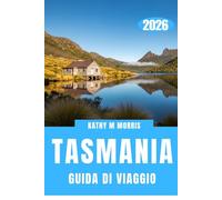 GUIDA DI VIAGGIO DELLA TASMANIA 2026: Strade isolate, natura incontaminata e l'arte della scoperta lenta