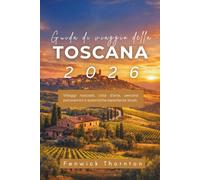 Guida di viaggio della Toscana 2026: Villaggi nascosti, città d'arte, percorsi panoramici e autentiche esperienze locali