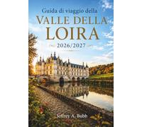 Guida di viaggio della Valle della Loira 2026/2027: Castelli rinascimentali, vini pluripremiati e borghi medievali: strategie stagionali, itinerari da ... per soggiorni di 3, 5 e 7 giorni.