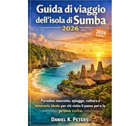Guida di viaggio dell'isola di Sumba 2026 Paradiso: Paradiso nascosto, spiagge, cultura e itinerario ideale per chi visita il paese per la prima volta. (Viaggi con Daniel K. Peters)