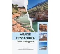 GUIDA DI VIAGGIO DI AGADIR E ESSAOUIRA 2026: La guida esperta della costa atlantica del Marocco: itinerari intelligenti, gemme nascoste, mappe, ... dai resort moderni alle antiche Medine.