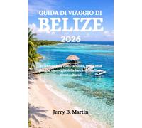 GUIDA DI VIAGGIO DI BELIZE 2026: Avventure sulla costa caraibica, fughe nella giungla, meraviglie della barriera corallina e tesori culturali