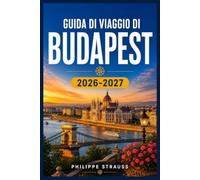 GUIDA DI VIAGGIO DI BUDAPEST 2026-2027: Dal Ponte delle Catene al Grande Mercato Coperto: la tua guida esperta alla cultura, alla storia, alla ... alla vita notturna della capitale ungherese.