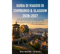 GUIDA DI VIAGGIO DI EDIMBURGO & GLASGOW 2026-2027: Guide dei quartieri,itinerari a piedi,monumenti storici,musei,cucina locale,pub ... di un giorno, hotel e itinerari pratici