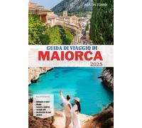 GUIDA DI VIAGGIO DI MAIORCA 2025: Il manuale definitivo per sposi in luna di miele, viaggiatori solitari e amanti delle isole