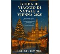 GUIDA DI VIAGGIO DI NATALE A VIENNA 2025: Mercatini di Natale, Illuminazioni, Musica e Consigli da Esperti per una Vacanza Indimenticabile Nella Capitale Austriaca