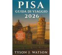 Guida di viaggio di pisa 2026: Esplora le gemme nascoste della Toscana, la cucina locale, le gite di un giorno e le esperienze culturali con i ... (The Ultimate Travel Companion (Italian))