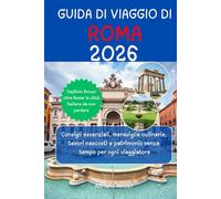 GUIDA DI VIAGGIO DI ROMA 2026: Consigli essenziali, meraviglie culinarie, tesori nascosti e patrimonio senza tempo per ogni viaggiatore