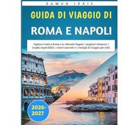 Guida Di Viaggio Di Roma E Napoli 2026-2027: Esplora l'antica Roma e la vibrante Napoli: i migliori itinerari, i luoghi imperdibili, i tesori nascosti e i consigli di viaggio più utili.