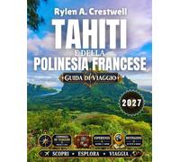 Guida di viaggio di Tahiti e della Polinesia Francese 2027: Segreti per esplorare le isole, fughe via mare e tempistiche per il periodo 2026-2027