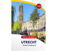 Guida di viaggio di Utrecht 2026: Esplora i monumenti storici olandesi, le avventure, gli itinerari senza stress, le cucine, i gioielli nascosti, con ... un locale per un'esperienza indimenticabile