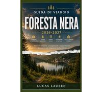GUIDA DI VIAGGIO FORESTA NERA 2026-2027: Friburgo, Triberg e Baden-Baden: veri itinerari, ristoranti e hotel locali, percorsi panoramici, villaggi nascosti e mappe per il viaggiatore indipendente