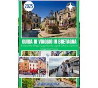 GUIDA DI VIAGGIO IN BRETAGNA 2025: Bretagna Oltre la Mappa: Spiagge Nascoste, Leggende Celtiche e lo Spirito del Selvaggio Ovest Francese