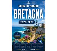 GUIDA DI VIAGGIO IN BRETAGNA 2026/2027: LA TUA GUIDA COMPLETA AL REGNO CELTICO DI FRANCIA, TRA COSTE SELVAGGIE, PIETRE ANTICHE E UN'ANIMA MARITTIMA
