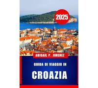 GUIDA DI VIAGGIO IN CROAZIA: Una guida completa per i visitatori alle avventure, alla cultura e alla cucina del Mare Adriatico