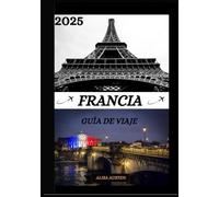 GUIDA DI VIAGGIO IN FRANCIA 2025: Guida di viaggio aggiornata per la Francia: luoghi migliori da visitare, periodo migliore per partire, hotel, ... visto, consigli sui trasporti e molto altro