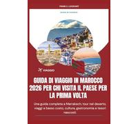 GUIDA DI VIAGGIO IN MAROCCO 2026 PER CHI VISITA IL PAESE PER LA PRIMA VOLTA: Una guida completa a Marrakech, tour nel deserto, viaggi a basso costo, cultura, gastronomia e tesori nascosti.