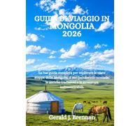 GUIDA DI VIAGGIO IN MONGOLIA 2026: La tua guida completa per esplorare le vaste steppe della Mongolia, il suo patrimonio nomade, le antiche tradizioni e le avventure indimenticabili.
