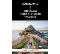 GUIDA DI VIAGGIO IN NORMANDIA E BRETAGNA 2026/2027: Viaggi lungo la costa, spiagge dello sbarco in Normandia, Mont Saint-Michel, città storiche, gastronomia locale e fughe su isole panoramiche