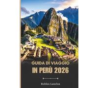 GUIDA DI VIAGGIO IN PERÙ 2026: Esplora le antiche rovine e i diversi paesaggi del Sud America