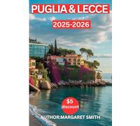 GUIDA DI VIAGGIO IN PUGLIA E LECCE (Nuova Edizione): "ESPLORA LA PUGLIA E LECCE PER SCOPRIRE LA COSTA BAGNATA DAL SOLE, I BORGHI COLLINARI IMBIANCATI ... ULIVETI" (BEST TRAVEL GUIDE 2025 SERIES)