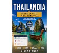 GUIDA DI VIAGGIO IN THAILANDIA: PER CHI LA VISITA PER LA PRIMA VOLTA: Itinerari essenziali, mercati locali, templi, corsi di cucina e consigli da esperti per un viaggio perfetto