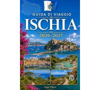 Guida di viaggio Ischia 2026-2027: Esplora Ischia Porto, Forio, Sant'Angelo, terme termali, spiagge, Castello Aragonese, villaggi costieri ed ... armi, coppie, famiglie e viaggiatori solitari