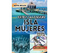 GUIDA DI VIAGGIO ISLA MUJERES 2026: Guida turistica di Isla Mujeres 2026: consigli utili, spiagge, cibo, cultura e itinerario di 7 giorni per chi ... la prima volta e per chi la visita di ritorno