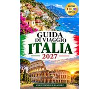 GUIDA DI VIAGGIO ITALIA 2027: Pianifica Roma, Firenze, Venezia e la Costiera Amalfitana: itinerari ferroviari, cucina regionale, stagioni, prenotazioni museali e consigli pratici