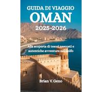 GUIDA DI VIAGGIO OMAN 2025-2026: Alla scoperta di tesori nascosti e autentiche avventure nel Golfo