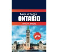 Guida di Viaggio Ontario 2025: L'ultima avventura per esplorare il Canada, Toronto Le migliori destinazioni, le gemme nascoste, gli itinerari e i consigli essenziali in Nord America