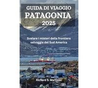 GUIDA DI VIAGGIO PATAGONIA 2025: Svelare i misteri della frontiera selvaggia del Sud America