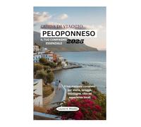 GUIDA DI VIAGGIO PELOPONNESO 2025: IL TUO COMPAGNO ESSENZIALE: Il tuo manuale completo per storia, spiagge, montagne, cibo ed esperienze locali