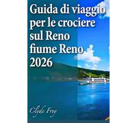 Guida di viaggio per le crociere sul fiume Reno 2026: Pianifica la crociera giusta: itinerario, stagione, porti, escursioni, budget e estensioni svizzere da Amsterdam a Basilea.
