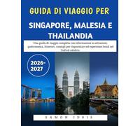 Guida Di Viaggio Per Singapore, Malesia E Thailandia 2026-2027: Una guida di viaggio completa con informazioni su attrazioni, gastronomia, itinerari, ... ed esperienze locali nel Sud-est asiatico.