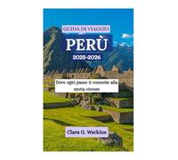 GUIDA DI VIAGGIO PERÙ 2025-2026: Dove ogni passo ti connette alla storia vivente