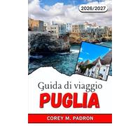 GUIDA DI VIAGGIO PUGLIA 2026-2027: Villaggi di trulli, città barocche e coste adriatiche per ogni tipo di viaggiatore.