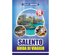GUIDA DI VIAGGIO SALENTO 2026: Scopri le spiagge, i paesi storici, la cucina locale e i gioielli nascosti del Sud Italia