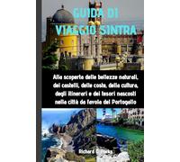 GUIDA DI VIAGGIO SINTRA: Alla scoperta delle bellezze naturali, dei castelli, delle coste, della cultura, degli itinerari e dei tesori nascosti nella città da favola del Portogallo