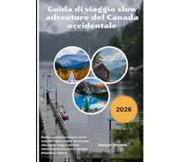 Guida di viaggio slow adventure del Canada occidentale 2026: Percorsi panoramici nascosti, parchi nazionali, fughe costiere, piccoli paesi, cibo ... la Columbia Britannica e l'Alberta.