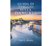 GUIDA DI VIAGGIO SULLA DANUBIO 2025-2026: Da Vienna al Mar Nero