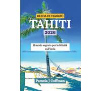 GUIDA DI VIAGGIO TAHITI 2026: Il modo segreto per la felicità sull’isola