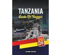 GUIDA DI VIAGGIO TANZANIA 2026: Safari nel Serengeti e Ngorongoro, Monte Kilimangiaro, spiagge e avventure culturali a Zanzibar