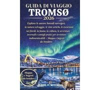 GUIDA DI VIAGGIO TROMSØ 2026: Esplora le aurore boreali norvegesi, la natura selvaggia, le viste artiche, i viaggi nei fiordi, la fauna selvatica, la ... pratici per avventure indimenticabili - Mappe