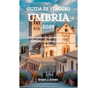GUIDA DI VIAGGIO UMBRIA 2025: Alla scoperta del gioiello nascosto dell'Italia tra cultura, cucina e fascino