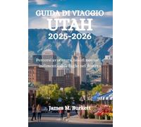 GUIDA DI VIAGGIO UTAH 2025-2026: Percorsi avventura, tesori nascosti e indimenticabili fughe nel deserto