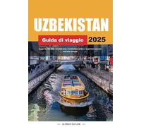 GUIDA DI VIAGGIO UZBEKISTAN 2025: Scopri le città della Via della Seta, l'architettura antica e le gemme nascoste dell'Asia centrale