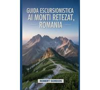 Guida escursionistica ai Monti Retezat, Romania: Un manuale per esplorare la natura e vivere un'esperienza escursionistica indimenticabile. (Affascinanti avventure escursionistiche)