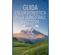 Guida escursionistica alla Jungfrau, Svizzera: Un libro completo che esplora la natura per un'esperienza escursionistica indimenticabile. (Anticipa le avventure escursionistiche)
